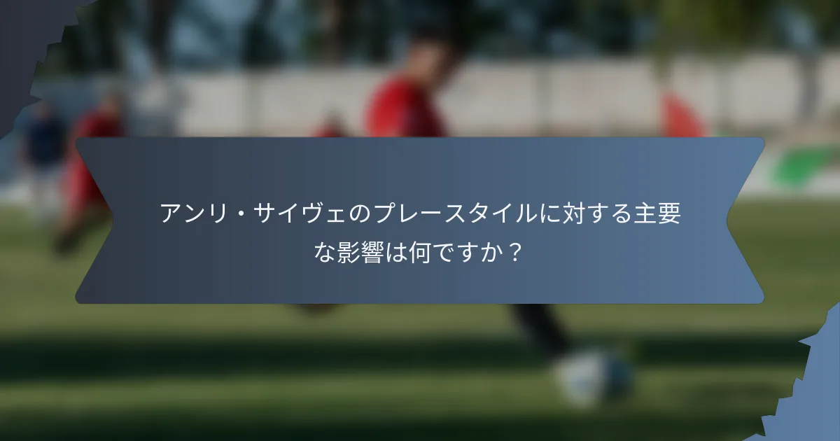 アンリ・サイヴェのプレースタイルに対する主要な影響は何ですか？
