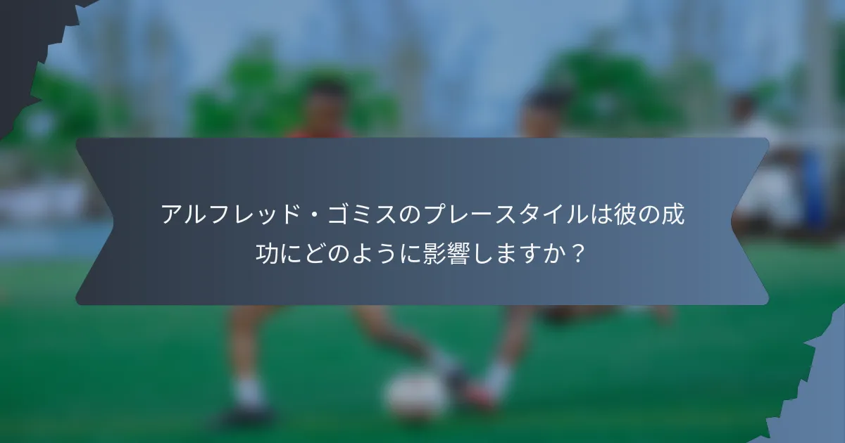 アルフレッド・ゴミスのプレースタイルは彼の成功にどのように影響しますか？