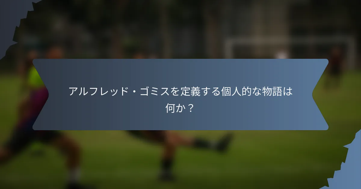 アルフレッド・ゴミスを定義する個人的な物語は何か？