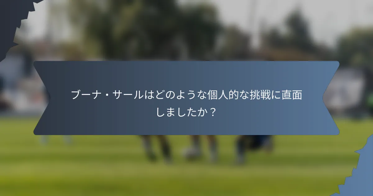 ブーナ・サールはどのような個人的な挑戦に直面しましたか？