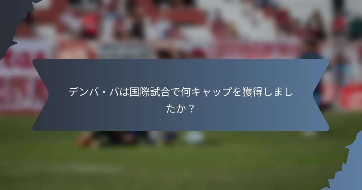 デンバ・バは国際試合で何キャップを獲得しましたか？