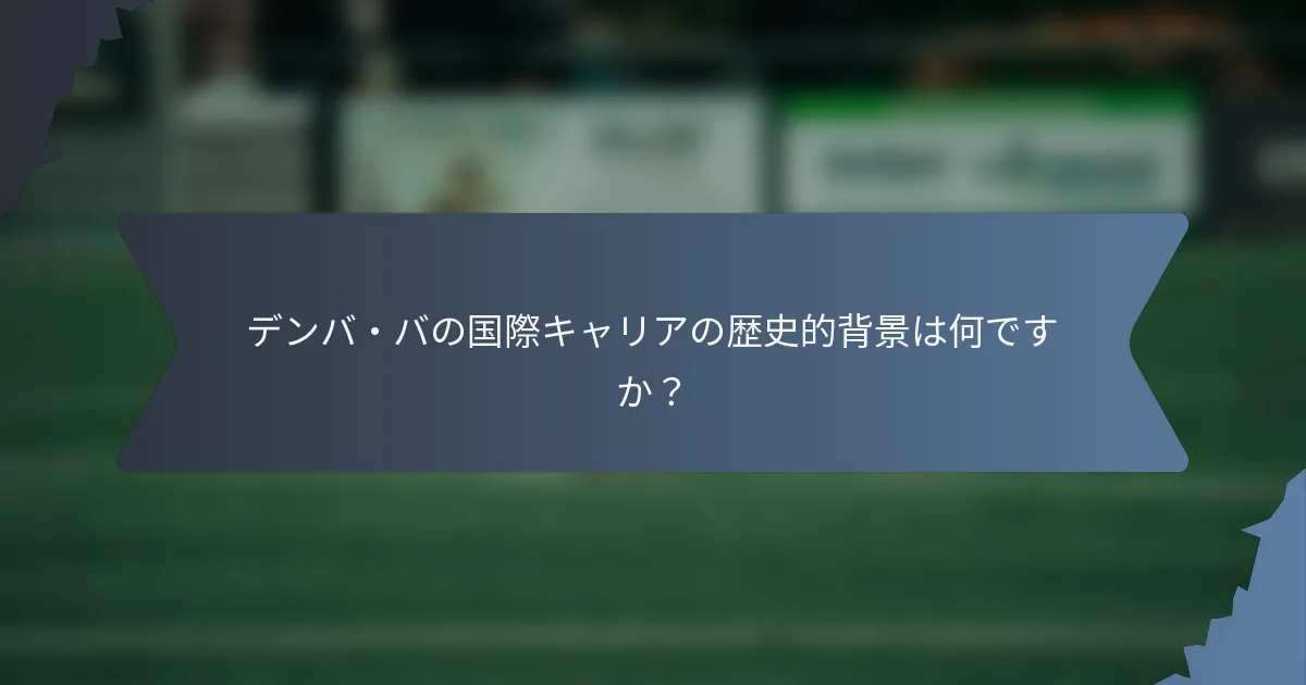 デンバ・バの国際キャリアの歴史的背景は何ですか？