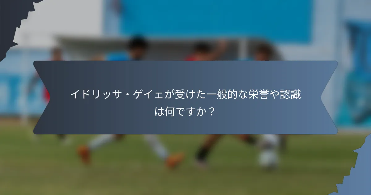 イドリッサ・ゲイェが受けた一般的な栄誉や認識は何ですか？