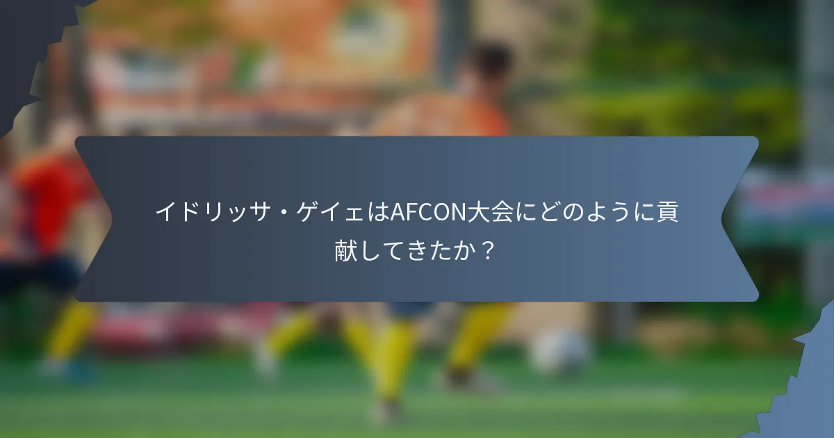 イドリッサ・ゲイェはAFCON大会にどのように貢献してきたか？