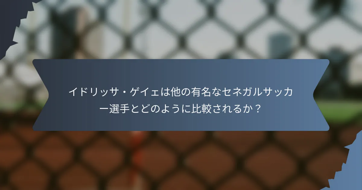 イドリッサ・ゲイェは他の有名なセネガルサッカー選手とどのように比較されるか？