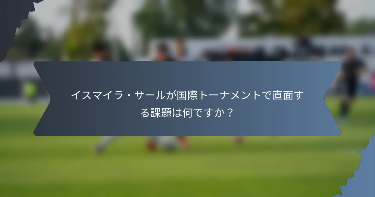 イスマイラ・サールが国際トーナメントで直面する課題は何ですか？