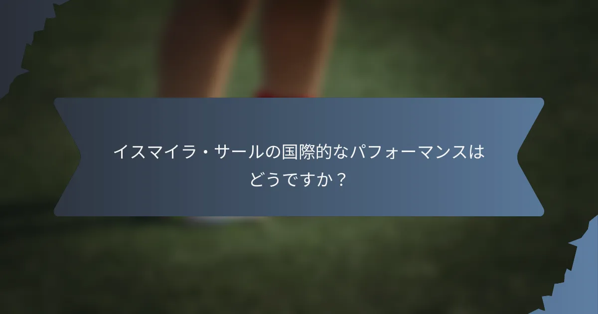 イスマイラ・サールの国際的なパフォーマンスはどうですか？