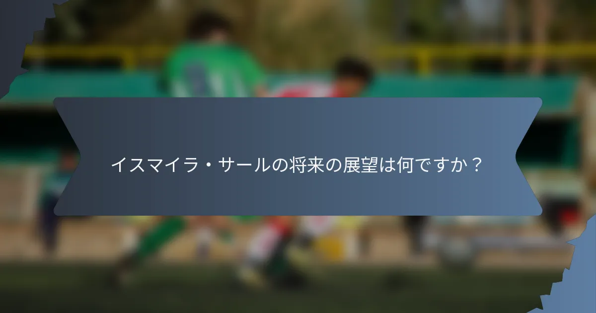 イスマイラ・サールの将来の展望は何ですか？