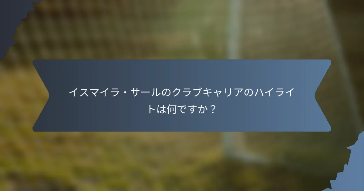 イスマイラ・サールのクラブキャリアのハイライトは何ですか？