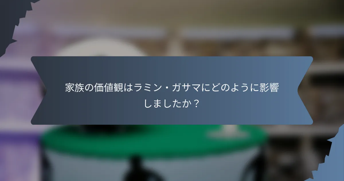 家族の価値観はラミン・ガサマにどのように影響しましたか？