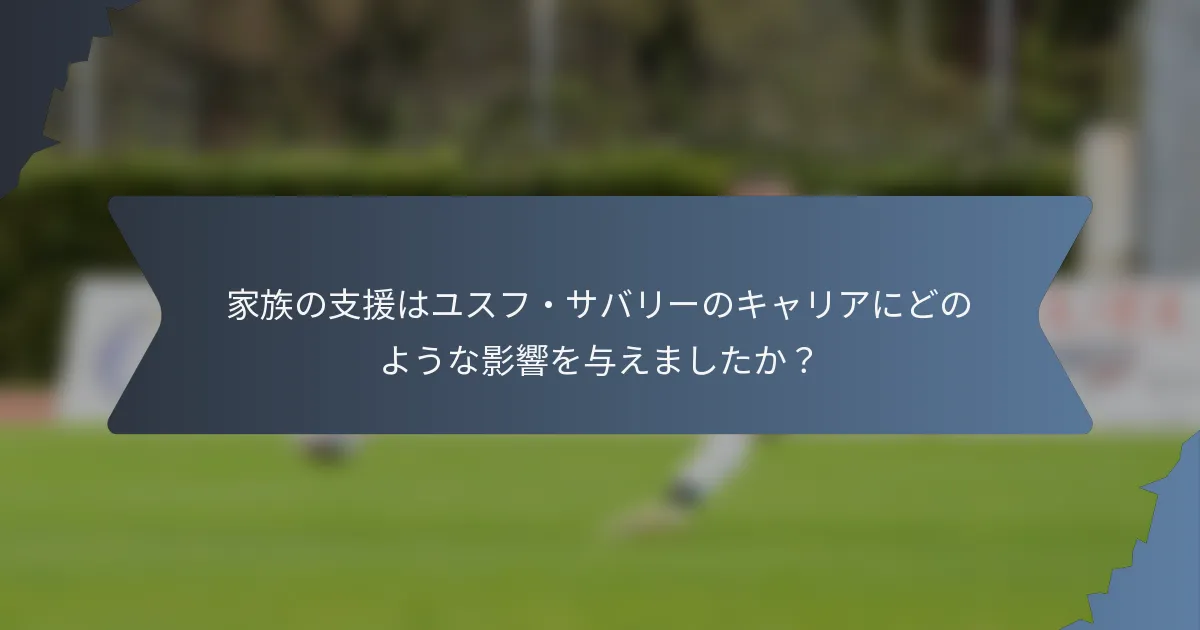 家族の支援はユスフ・サバリーのキャリアにどのような影響を与えましたか？