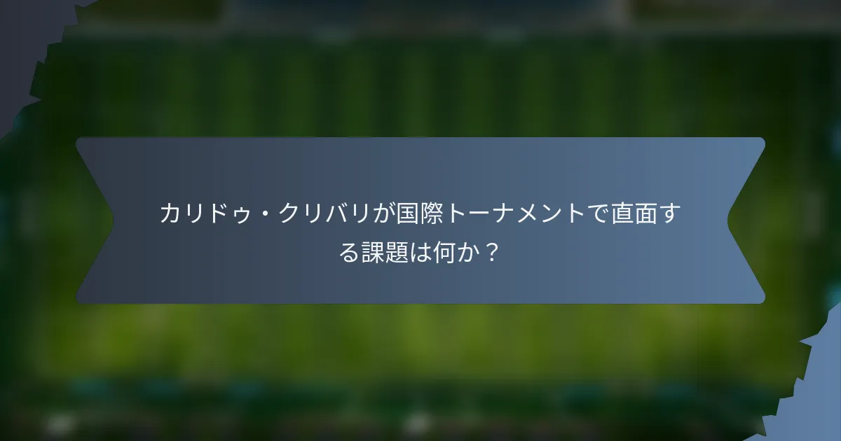 カリドゥ・クリバリが国際トーナメントで直面する課題は何か？