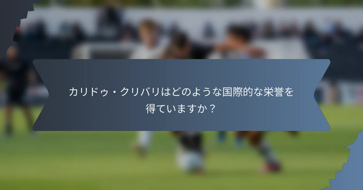 カリドゥ・クリバリはどのような国際的な栄誉を得ていますか？