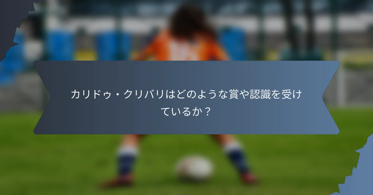 カリドゥ・クリバリはどのような賞や認識を受けているか？