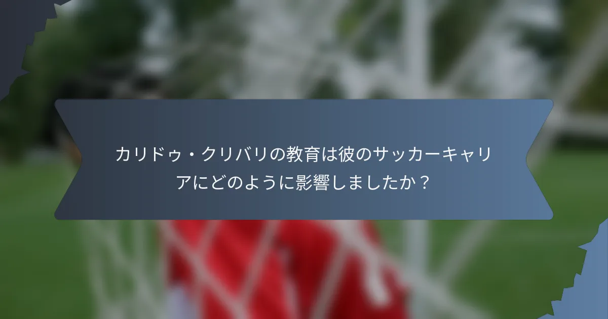 カリドゥ・クリバリの教育は彼のサッカーキャリアにどのように影響しましたか？