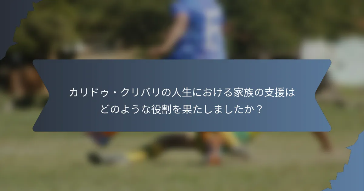 カリドゥ・クリバリの人生における家族の支援はどのような役割を果たしましたか？