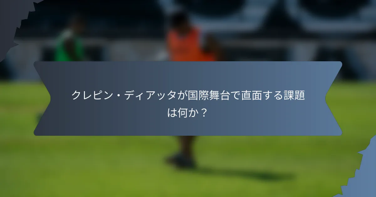 クレピン・ディアッタが国際舞台で直面する課題は何か？