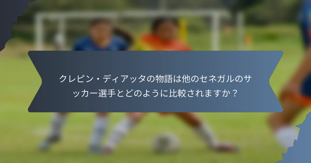 クレピン・ディアッタの物語は他のセネガルのサッカー選手とどのように比較されますか？