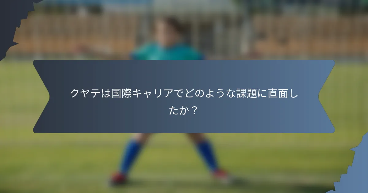 クヤテは国際キャリアでどのような課題に直面したか？