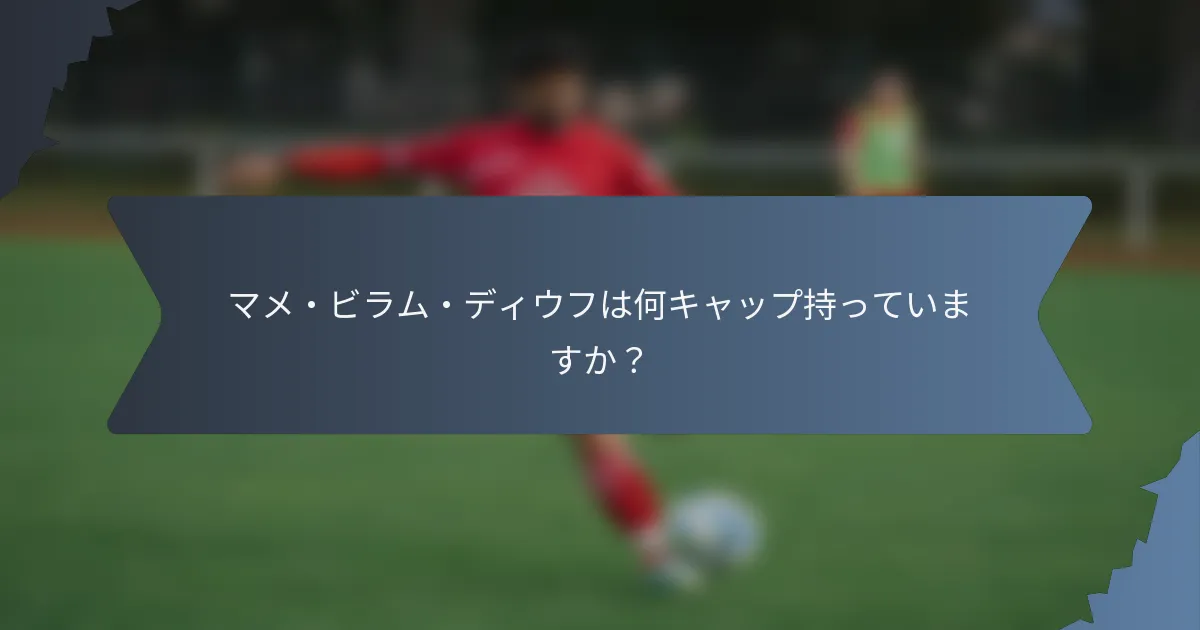 マメ・ビラム・ディウフは何キャップ持っていますか？