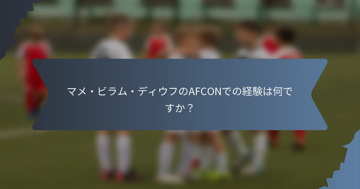 マメ・ビラム・ディウフのAFCONでの経験は何ですか？