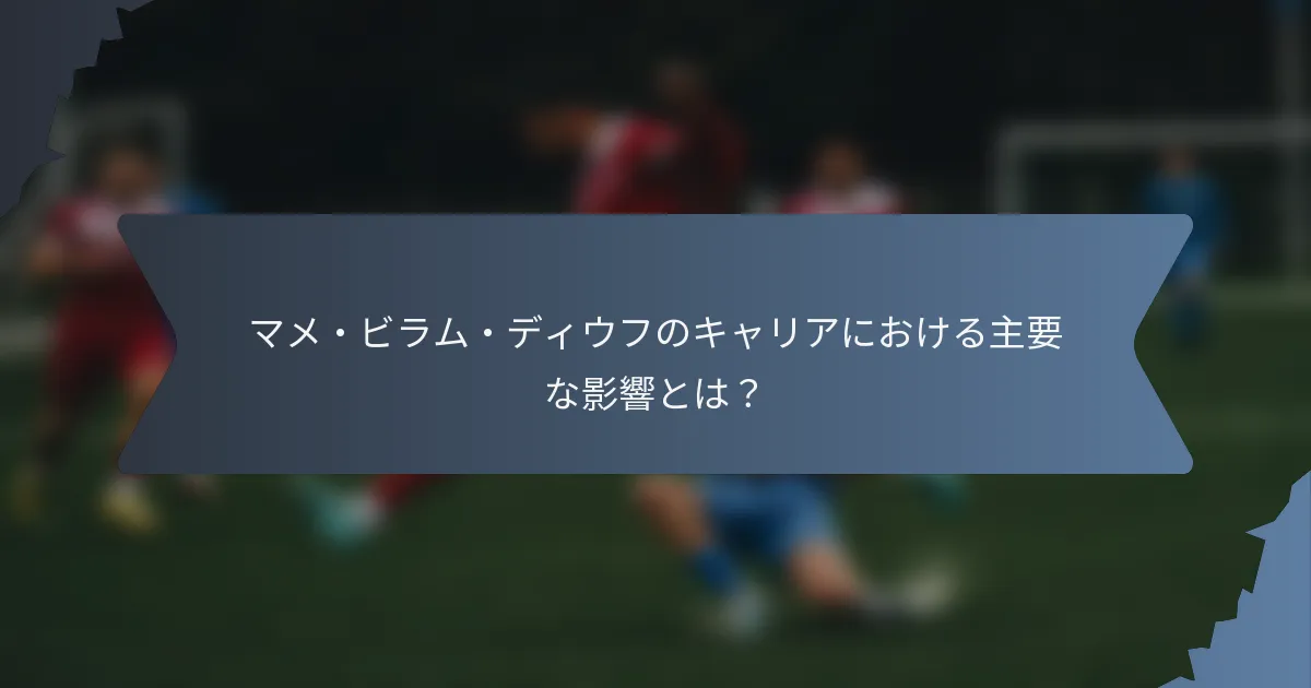 マメ・ビラム・ディウフのキャリアにおける主要な影響とは？