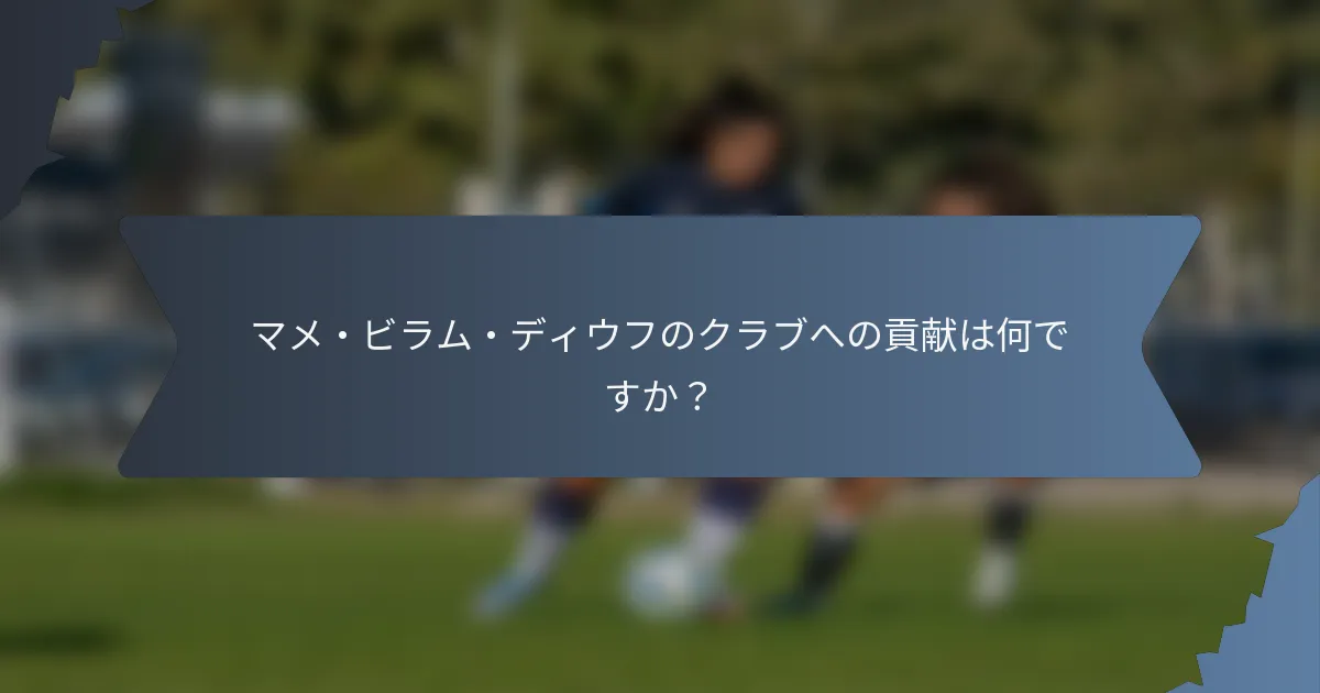 マメ・ビラム・ディウフのクラブへの貢献は何ですか？