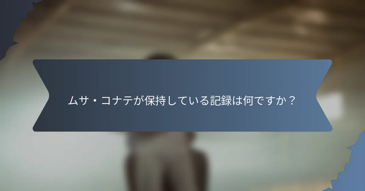 ムサ・コナテが保持している記録は何ですか？
