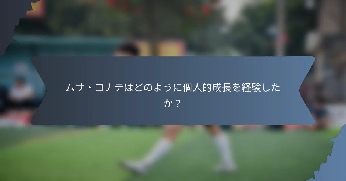 ムサ・コナテはどのように個人的成長を経験したか？