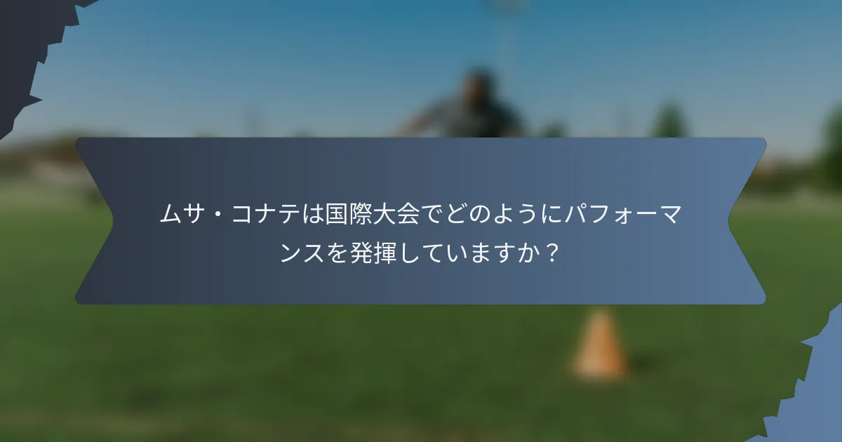 ムサ・コナテは国際大会でどのようにパフォーマンスを発揮していますか？