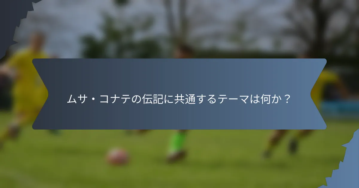 ムサ・コナテの伝記に共通するテーマは何か？