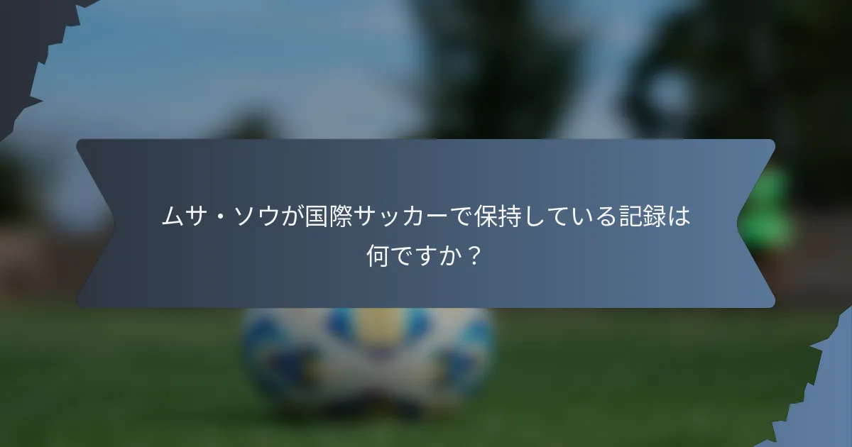 ムサ・ソウが国際サッカーで保持している記録は何ですか？