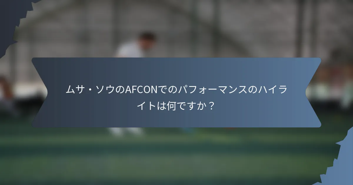 ムサ・ソウのAFCONでのパフォーマンスのハイライトは何ですか？