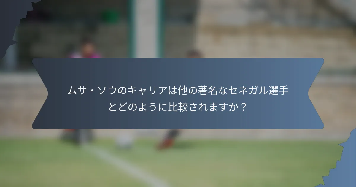 ムサ・ソウのキャリアは他の著名なセネガル選手とどのように比較されますか？