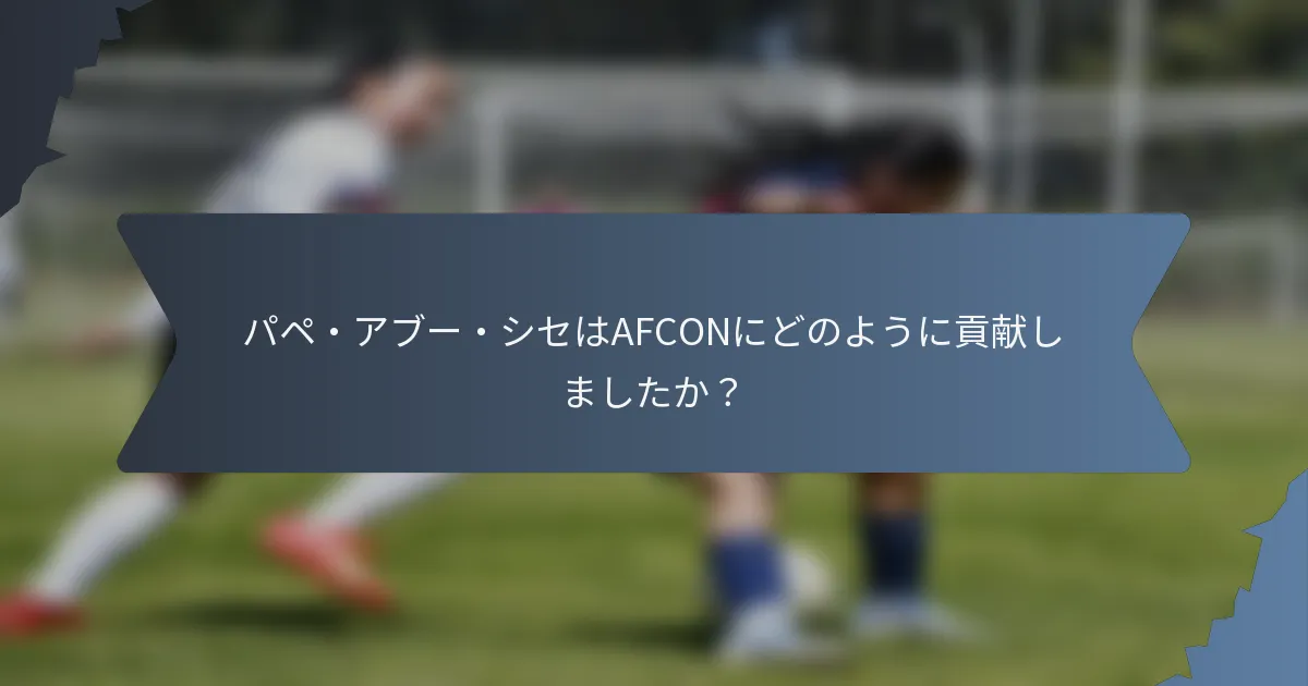 パペ・アブー・シセはAFCONにどのように貢献しましたか？