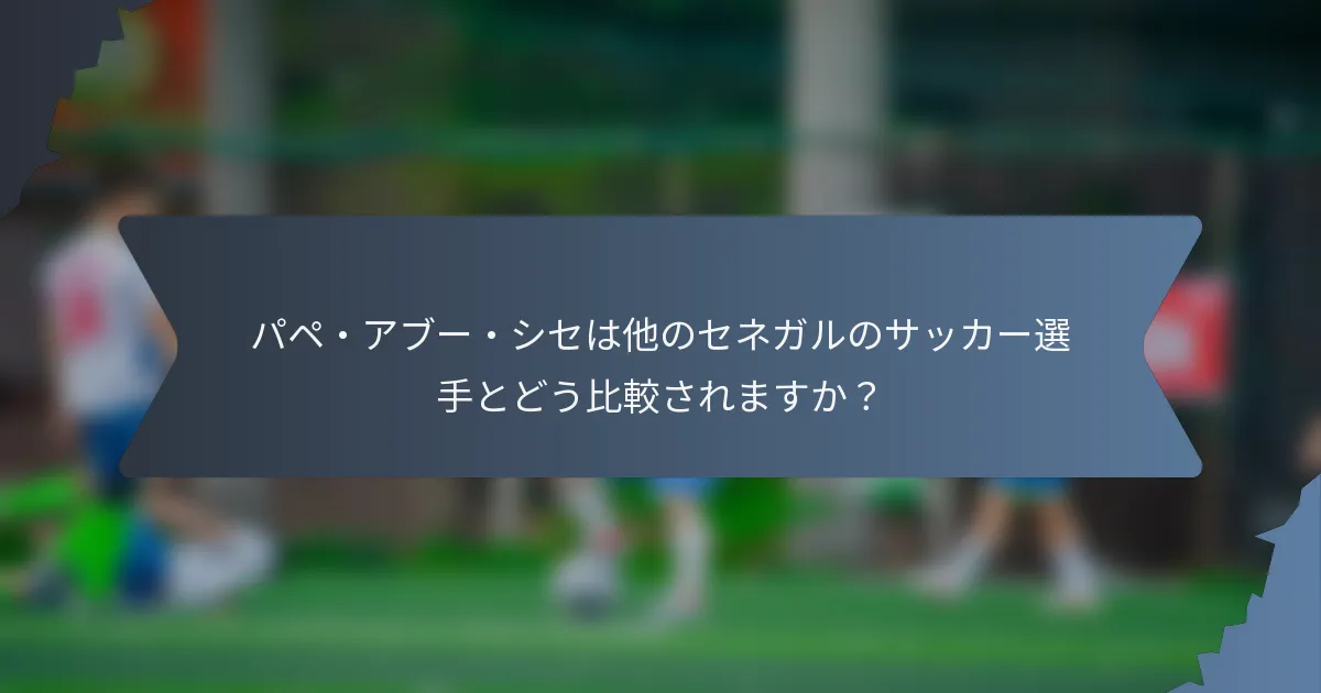 パペ・アブー・シセは他のセネガルのサッカー選手とどう比較されますか？