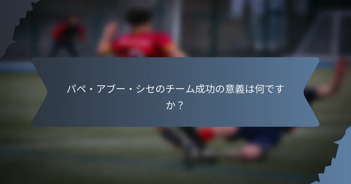 パペ・アブー・シセのチーム成功の意義は何ですか？