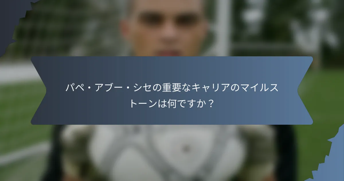パペ・アブー・シセの重要なキャリアのマイルストーンは何ですか？