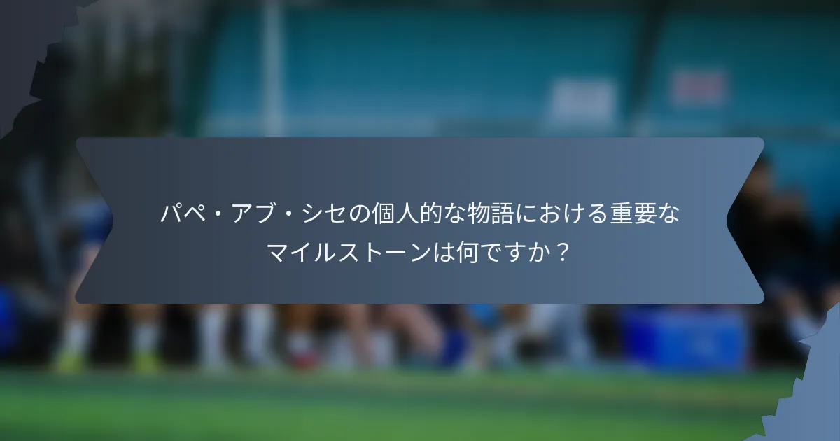 パペ・アブ・シセの個人的な物語における重要なマイルストーンは何ですか？