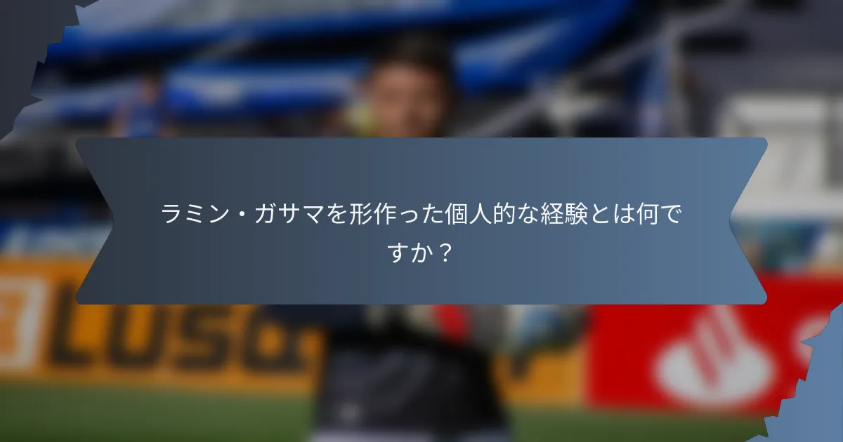 ラミン・ガサマを形作った個人的な経験とは何ですか？
