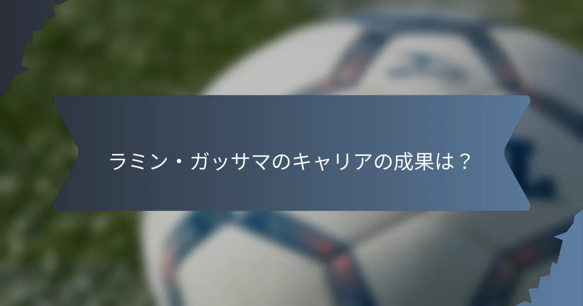ラミン・ガッサマのキャリアの成果は？