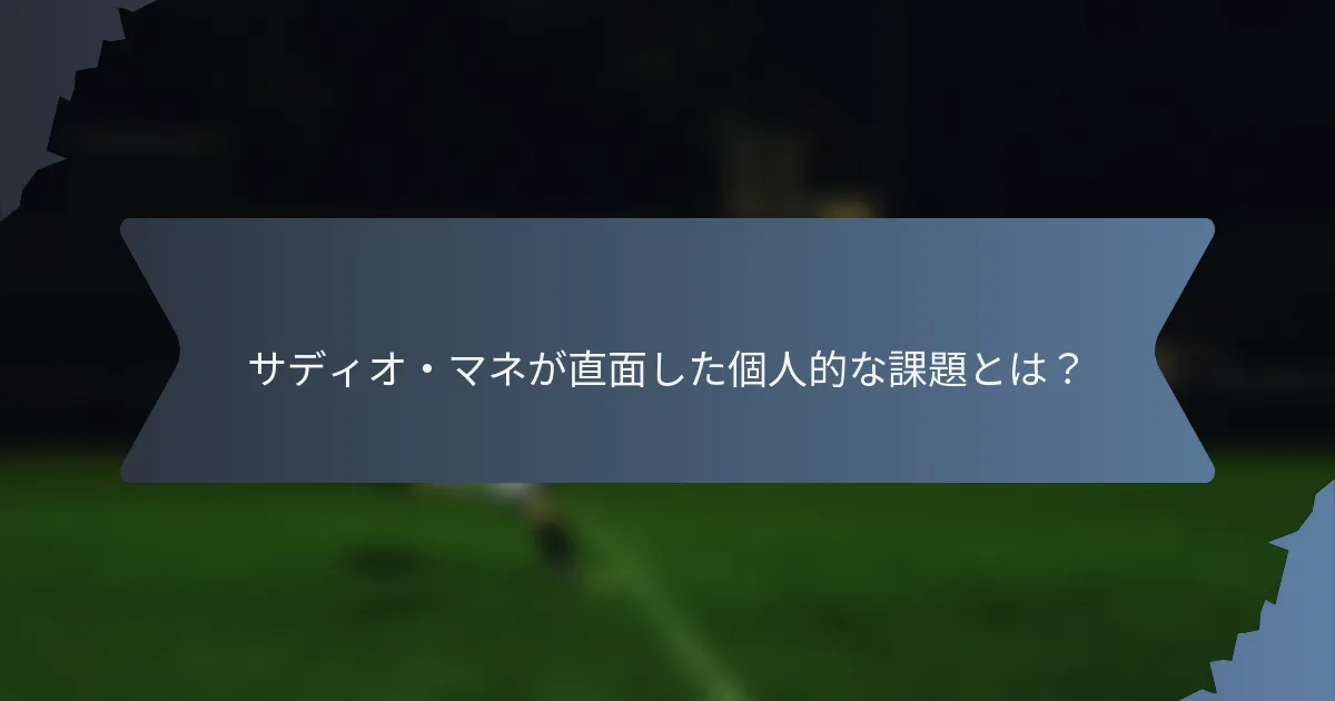サディオ・マネが直面した個人的な課題とは？