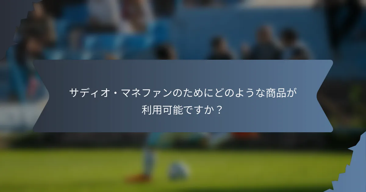 サディオ・マネファンのためにどのような商品が利用可能ですか？