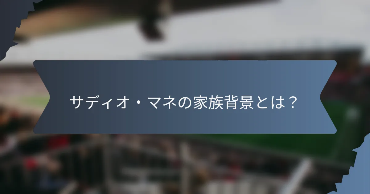 サディオ・マネの家族背景とは？