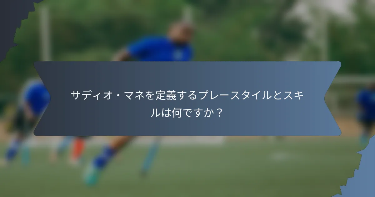 サディオ・マネを定義するプレースタイルとスキルは何ですか？