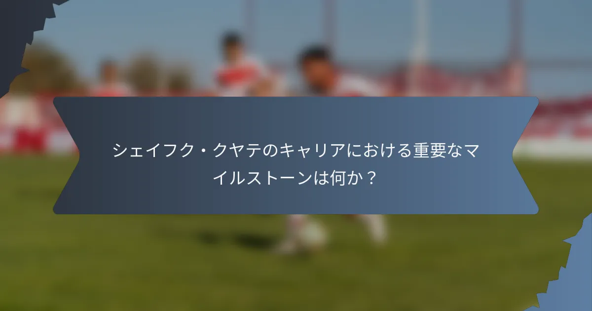 シェイフク・クヤテのキャリアにおける重要なマイルストーンは何か?