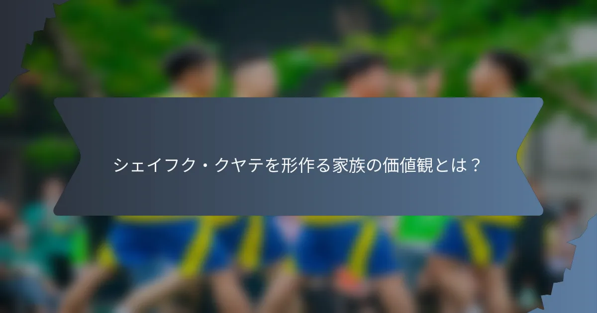シェイフク・クヤテを形作る家族の価値観とは?
