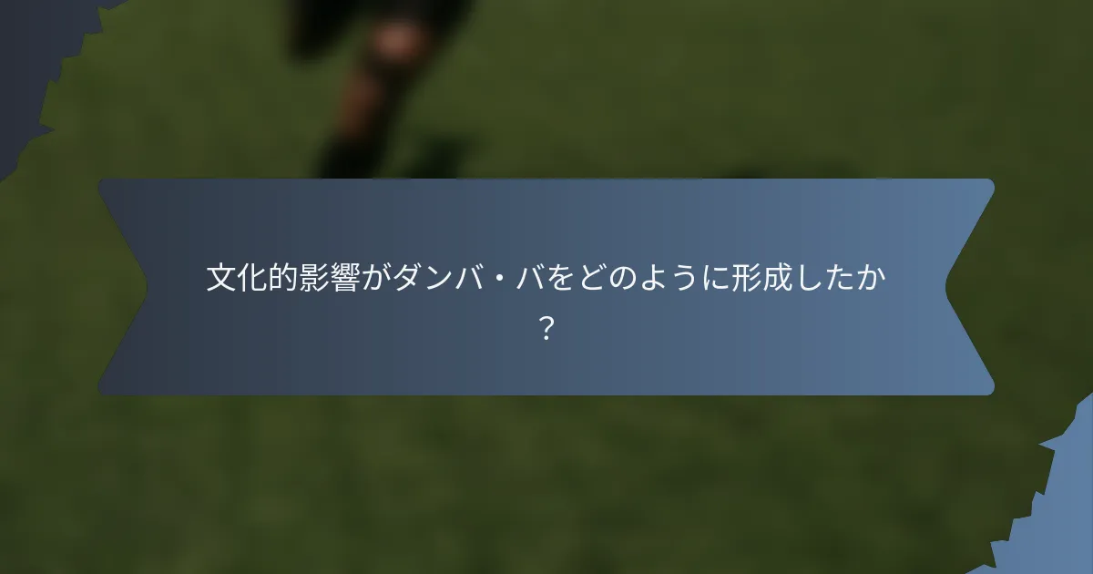 文化的影響がダンバ・バをどのように形成したか？