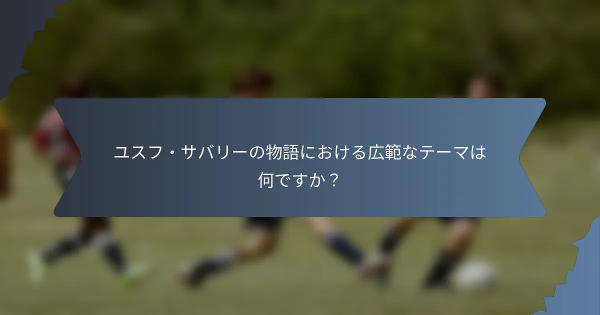 ユスフ・サバリーの物語における広範なテーマは何ですか？